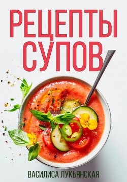 Книга "Рецепты супов" – Василиса Лукьянская, 2024