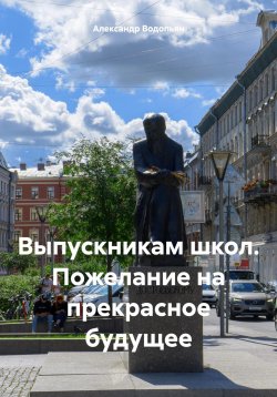 Книга "Выпускникам школ. Пожелание на прекрасное будущее" – Александр Водопьян, 2024