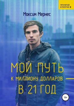 Книга "Мой путь к миллиону долларов в 21 год" – Максим Мернес, 2018