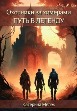 Книга "Охотники за химерами. Путь в легенду" {Охотники за химерами} – Катерина Мелех, 2024