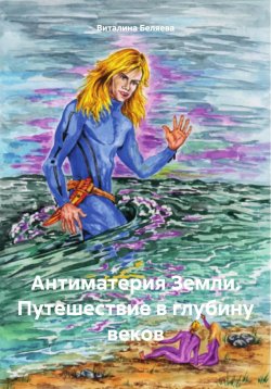 Книга "Антиматерия Земли. Путешествие в глубину веков" – Виталина Беляева, 2024