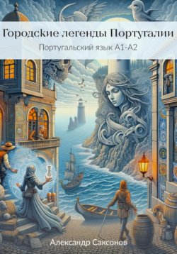 Книга "Городские легенды Португалии. Португальский язык А1-А2" – Александр Саксонов, 2024