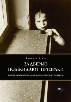 Книга "За дверью поджидают призраки. Драма немецкой семьи в послевоенной Германии" – Флориан Хубер, 2017