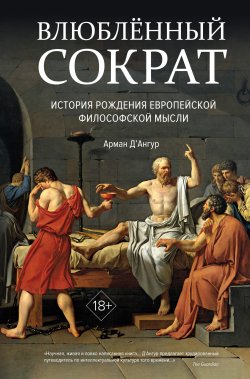 Книга "Влюблённый Сократ: история рождения европейской философской мысли" {Исторический интерес} – Арман Д’Ангур, 2019