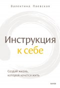 Инструкция к себе. Создай жизнь, которой хочется жить (Валентина Паевская, 2023)