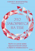 Книга "Это закончится на тебе. Выйти из цикла травм нарциссической семьи и обрести независимость" (Кэрил Макбрайд, 2023)