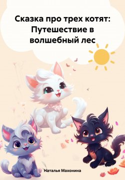 Книга "Сказка про трех котят: Путешествие в волшебный лес" – Наталья Махонина, 2024
