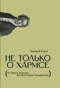 Не только о Хармсе. От Ивана Баркова до Александра Кондратова / Статьи (Валерий Сажин, 2023)