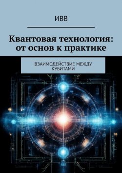 Книга "Квантовая технология: от основ к практике. Взаимодействие между кубитами" – ИВВ