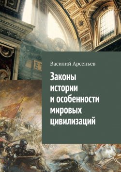 Книга "Законы истории и особенности мировых цивилизаций" – Василий Арсеньев