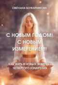 С Новым годом! С новым измерением! Как жить в новых энергиях четвертого измерения (Светлана Бочкарникова)