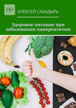 Книга "Здоровое питание при заболевании панкреатитом" – Алексей Сабадырь