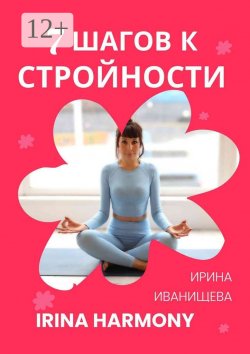 Книга "7 шагов к стройности. Irina Harmony" – Ирина Иванищева