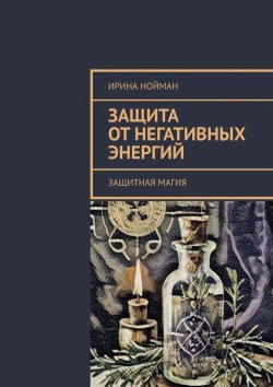 Книга "Защита от негативных энергий. Защитная магия" – Ирина Нойман