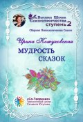 Мудрость сказок. Сборник Психологических Сказок (Ирина Кожуховская)