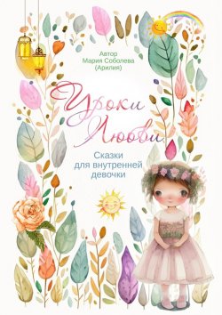 Книга "Уроки Любви. Сказки для внутренней девочки" – Мария Соболева