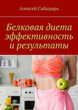 Книга "Белковая диета эффективность и результаты" – Алексей Сабадырь