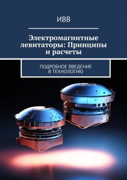 Книга "Электромагнитные левитаторы: Принципы и расчеты. Подробное введение в технологию" – ИВВ