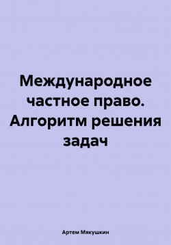 Книга "Международное частное право. Алгоритм решения задач" – Артем Мякушкин, 2024