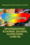 Дропшиппинг: базовые знания, маркетинг, советы (Маргарита Акулич)