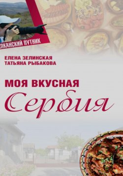 Книга "Моя Вкусная Сербия" – Елена Зелинская, Татьяна Рыбакова, 2024