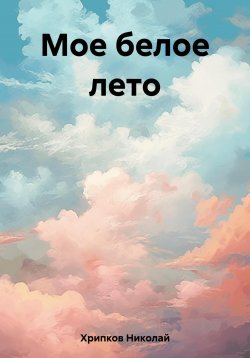 Книга "Мое белое лето" – Николай Хрипков, 2023
