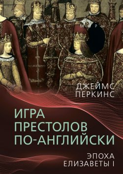 Книга "Игра престолов по-английски. Эпоха Елизаветы I" {Тайные миры} – Джеймс Перкинс, 2023