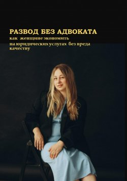 Книга "Развод без адвоката. Как женщине сэкономить на юридических услугах без вреда качеству" – Елена Новосёлова, 2023