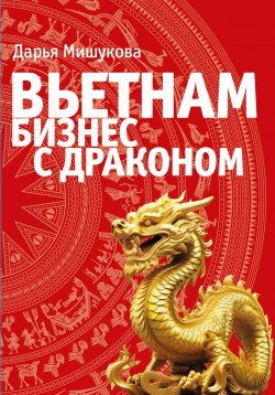 Книга "Вьетнам. Бизнес с драконом" – Дарья Мишукова, 2024