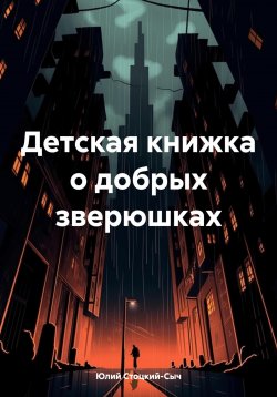 Книга "Детская книжка о добрых зверюшках" – Юлий Стоцкий-Сыч, 2024