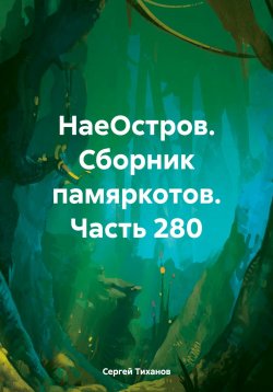 Книга "НаеОстров. Сборник памяркотов. Часть 280" – Сергей Тиханов, 2024