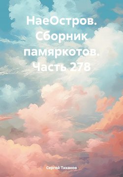 Книга "НаеОстров. Сборник памяркотов. Часть 278" – Сергей Тиханов, 2024