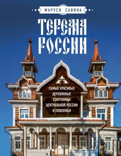 Книга "Терема России. Самые красивые деревянные сокровища Центральной России и Поволжья" {Россия с душой. Авторский взгляд} – Мария Савина, 2024