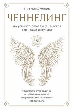 Книга "Ченнелинг. Как услышать свою душу и ангелов с помощью интуиции / Пошаговое руководство по развитию навыка интуитивного считывания информации" {Ченнелинг. Диалоги со Вселенной} – Ангелина Мялик, 2023