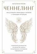 Ченнелинг. Как услышать свою душу и ангелов с помощью интуиции / Пошаговое руководство по развитию навыка интуитивного считывания информации (Ангелина Мялик, 2023)