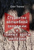 Студентка волшебной академии и тайные враги империи (Олег Ткачев, 2024)