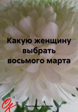 Книга "Какую женщину выбрать восьмого марта" – Константин Оборотов, 2024