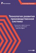 Технология развития производственной системы. Повышение эффективности бизнеса по методике Lean Six Sigma (Александр Казинцев, 2023)