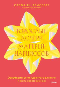 Книга "Взрослые дочери матерей-нарциссов. Освободиться от ядовитого влияния и жить своей жизнью" {Взрослые дети сложных родителей} – Стефани Крисберг, 2022