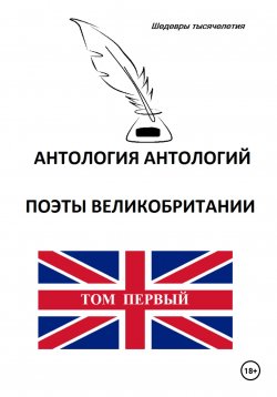 Книга "Антология антологий. Поэты Великобритании. Том первый" – Томас Грей, Джон Милтон, Кристофер Марло, Уильям Блейк, Бен[джамин] Джонсон, Джон Китс, Уильям Вордсворт, Сэмюэл Кольридж, Мэтью Арнольд, Ричард Лавлейс, Эдмунд Уоллер, Уильям Шекспир, Перси Биш Шелли, Роберт Геррик, Эндрю Марвелл, Джон Донн, Роберт Бёрнс, Майкл Дрейтон, Джордж Герберт, Джон Саклинг, Джордж Байрон, Филип Сидни, Альфред Теннисон, Джеймс Шёрли, Уильям Коллинз, Томас Кэрью, Генри Воэн, Уолтер Рэ[й]ли, Роберт Браунинг, Элизабет Браунинг, Джерард Хопкинс, Чарльз Вольф, Джон Драйден, Руперт Брук, Уильям Йейтс, Томас Гуд, Альфред Хаусмен, Редьярд Киплинг, Томас Мур, Вальтер Скотт, Роберт Саути, Эдмунд Спенсер, Роберт Стивенсон, Оскар Уайльд, 2023