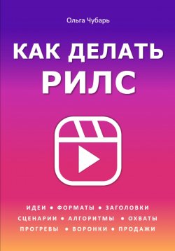 Книга "Как делать рилс. Идеи, форматы, заголовки, сценарии, алгоритмы, охваты, прогревы, воронки, продажи" {Умное продвижение. Книги, которые увеличивают доход} – Ольга Чубарь, 2024