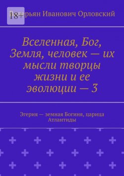 Книга "Вселенная, Бог, Земля, человек – их мысли творцы жизни и ее эволюции – 3. Эгерия – земная Богиня, царица Атлантиды" – Валерьян Орловский