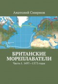 Британские мореплаватели. Часть I. 1497—1573 годы (Анатолий Смирнов)