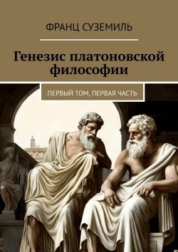 Книга "Генезис платоновской философии. Первый том, первая часть" – Франц Суземиль