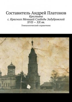 Книга "Крестьяне с. Красного Меньшей Слободы Задубровской XVII – XX вв. Генеалогический справочник" – Андрей Платонов