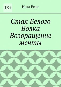 Книга "Стая Белого Волка. Возвращение мечты" – Инга Риис