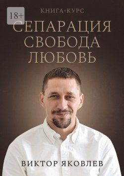 Книга "Сепарация. Свобода. Любовь. Книга-курс" – Виктор Яковлев