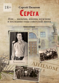 Книга "Серёга. Или… мальчик, юноша, мужчина в последние годы советской эпохи. Книга вторая" – Сергей Пилатов