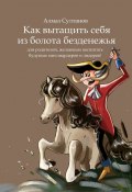 Как вытащить себя из болота безденежья. Для родителей, желающих воспитать будущих миллиардеров и лидеров! (Алмаз Султанов)