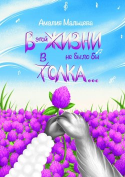 Книга "В этой жизни не было бы толка…" – Амалия Мальцева